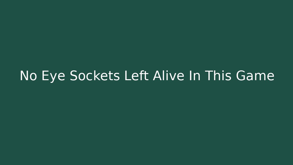No Eye Sockets Left Alive In This Game
