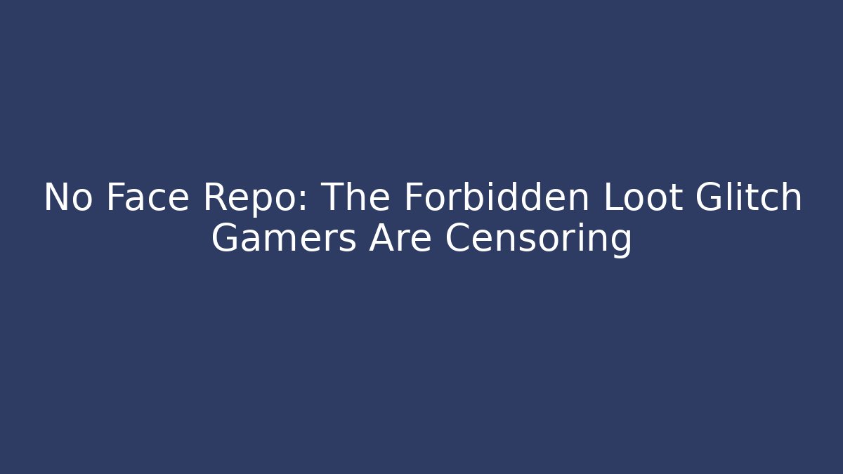 No Face Repo: The Forbidden Loot Glitch Gamers Are Censoring
