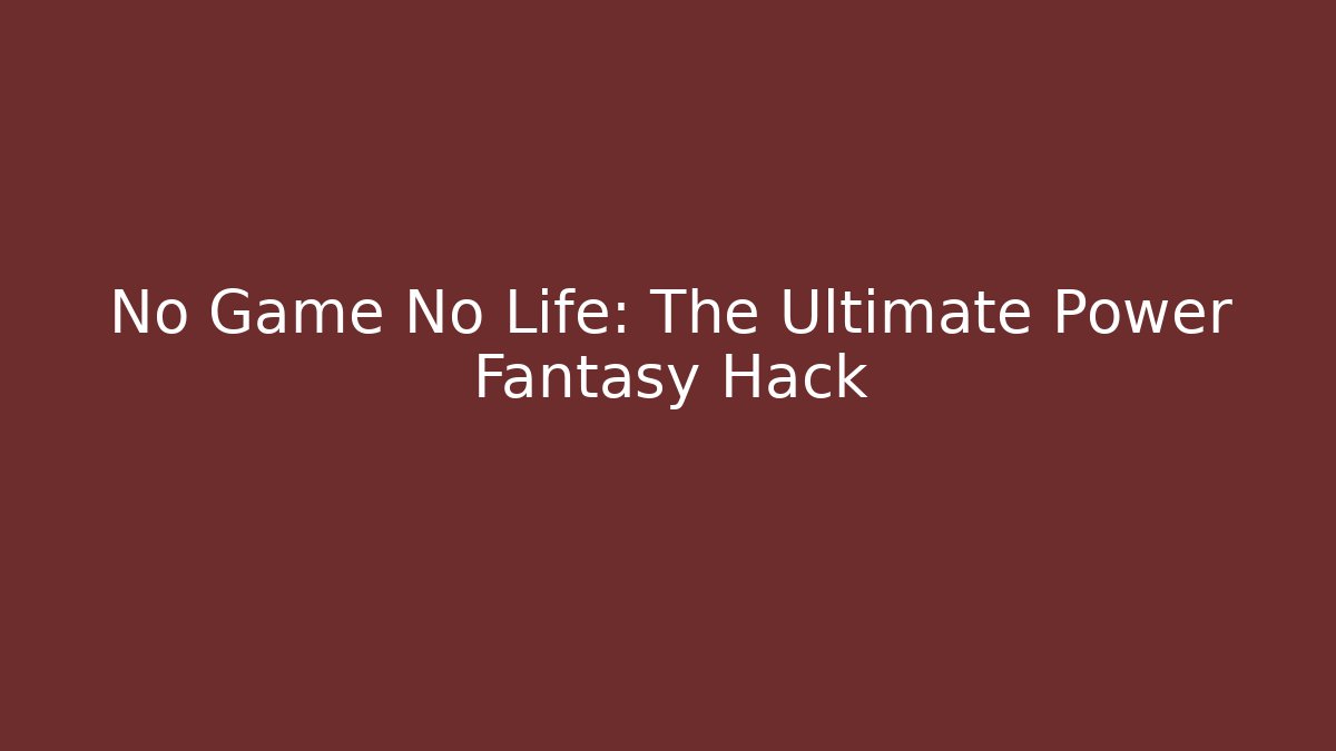 No Game No Life: The Ultimate Power Fantasy Hack