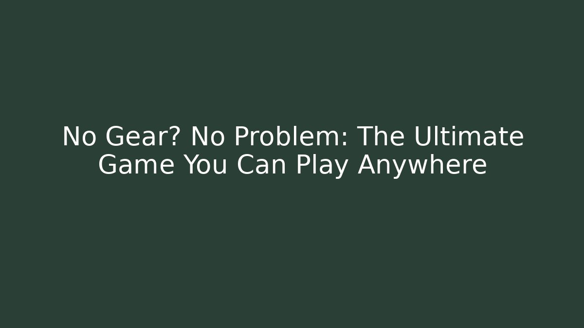 No Gear? No Problem: The Ultimate Game You Can Play Anywhere