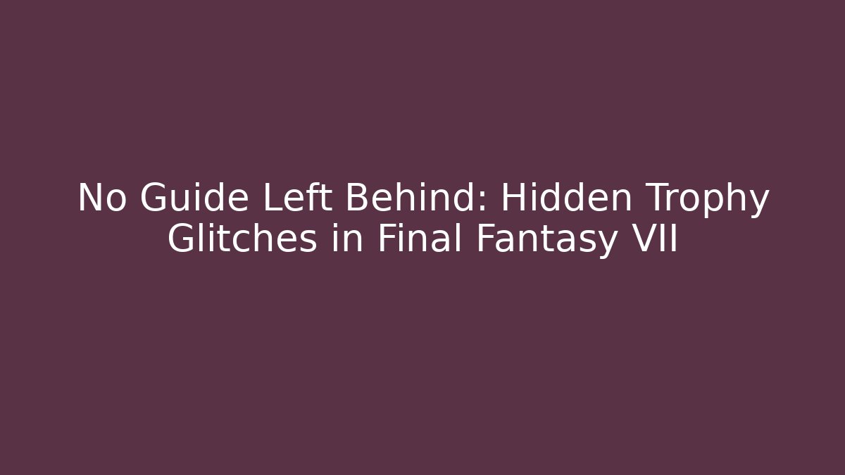 No Guide Left Behind: Hidden Trophy Glitches in Final Fantasy VII
