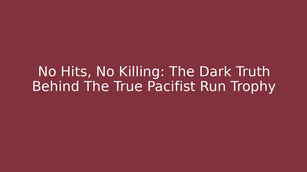 No Hits, No Killing: The Dark Truth Behind The True Pacifist Run Trophy