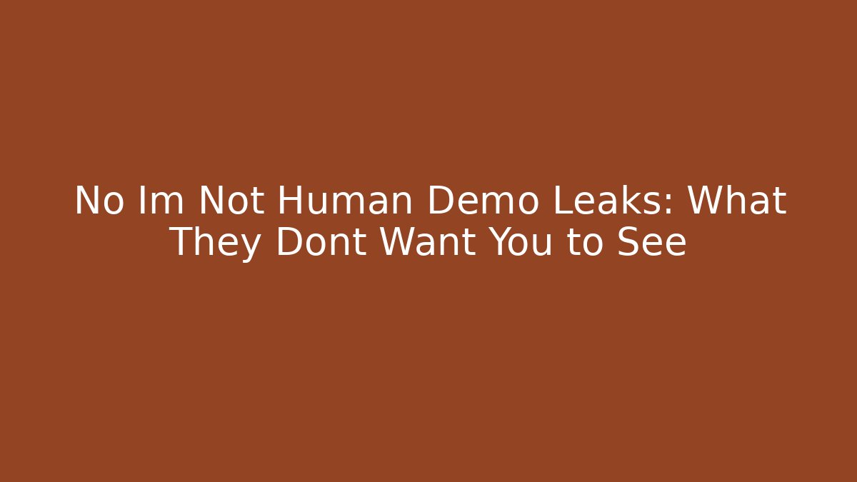 No Im Not Human Demo Leaks: What They Dont Want You to See
