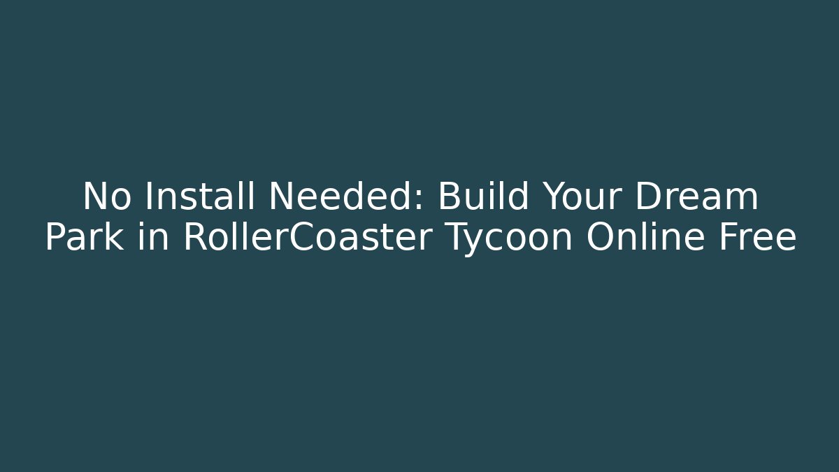 No Install Needed: Build Your Dream Park in RollerCoaster Tycoon Online Free