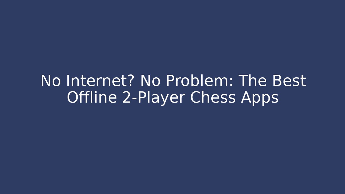 No Internet? No Problem: The Best Offline 2-Player Chess Apps