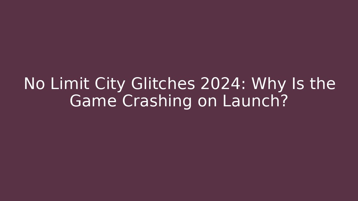 No Limit City Glitches 2024: Why Is the Game Crashing on Launch?