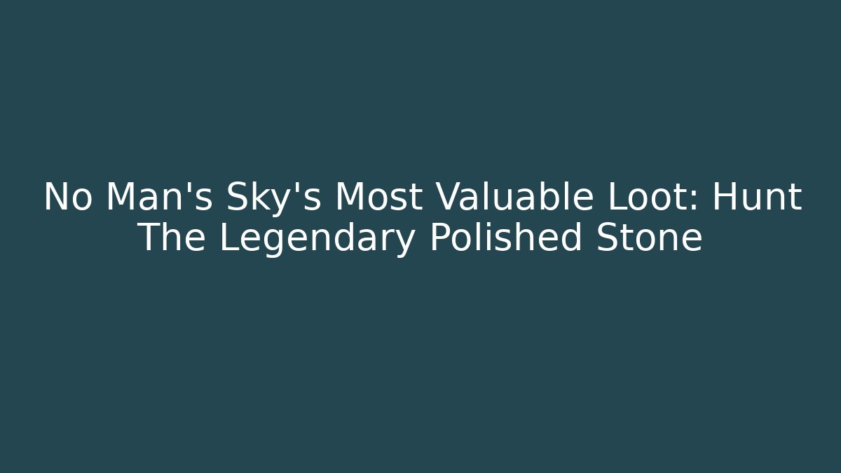 No Man's Sky's Most Valuable Loot: Hunt The Legendary Polished Stone