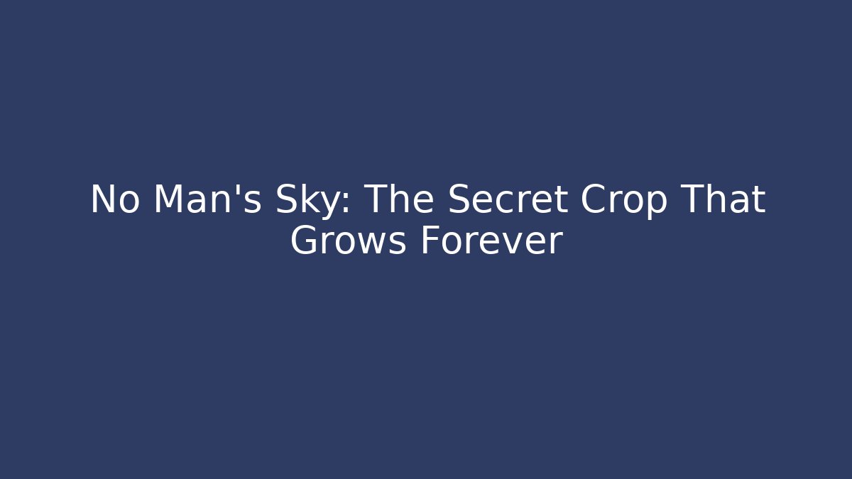 No Man's Sky: The Secret Crop That Grows Forever