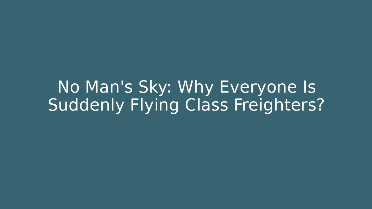 No Man's Sky: Why Everyone Is Suddenly Flying Class Freighters? - Critter Realm