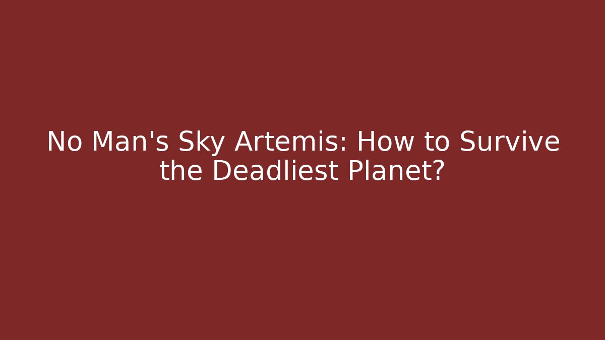 No Man's Sky Artemis: How to Survive the Deadliest Planet?