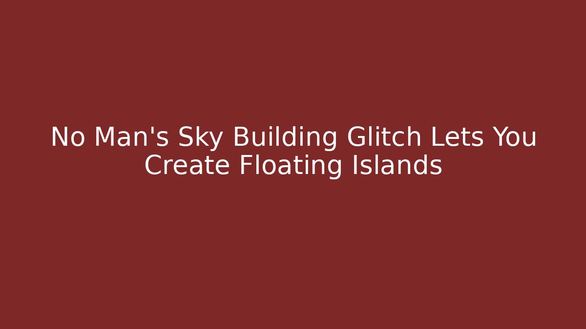 No Man's Sky Building Glitch Lets You Create Floating Islands