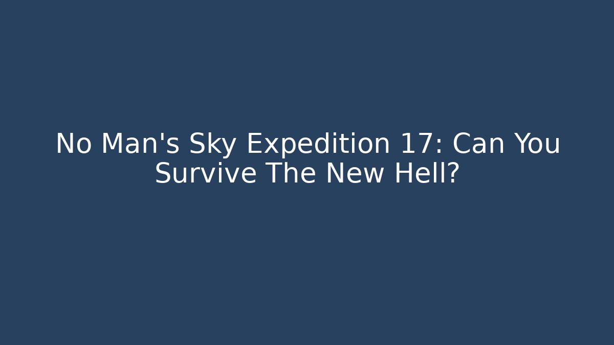No Man's Sky Expedition 17: Can You Survive The New Hell?