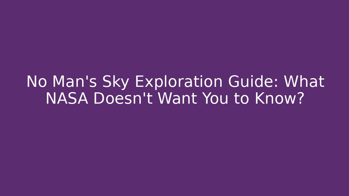 No Man's Sky Exploration Guide: What NASA Doesn't Want You to Know?