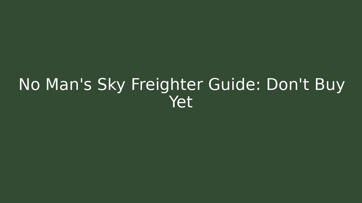 No Man's Sky Freighter Guide: Don't Buy Yet