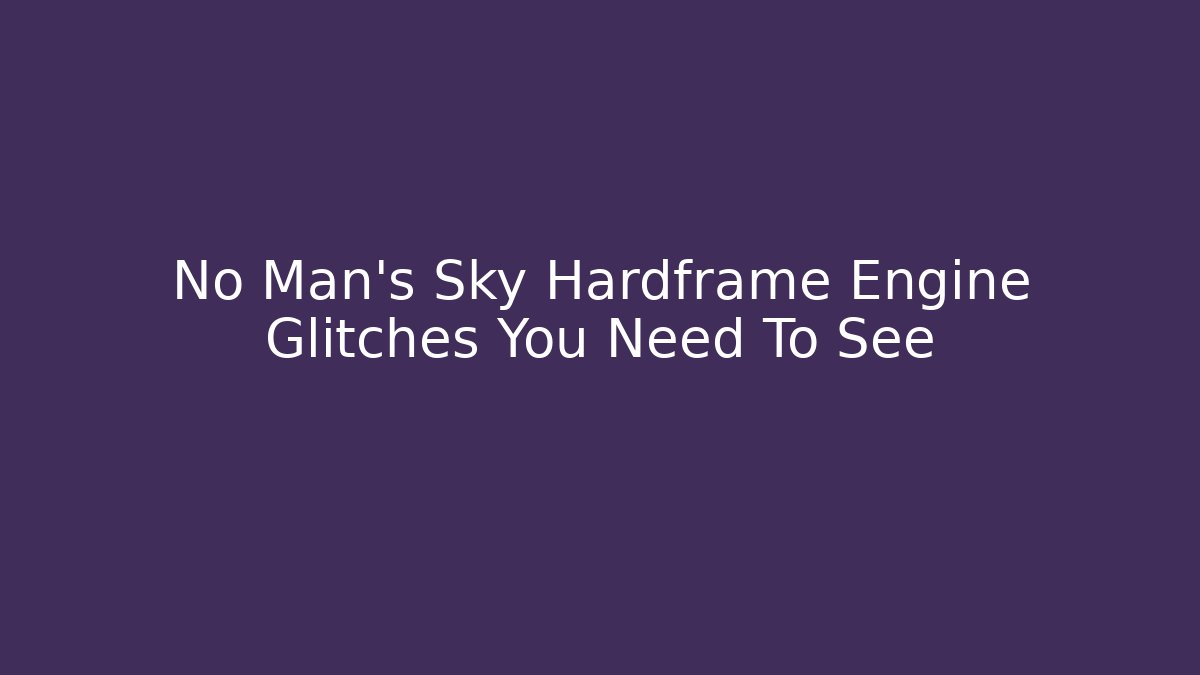 No Man's Sky Hardframe Engine Glitches You Need To See - Critter Realm