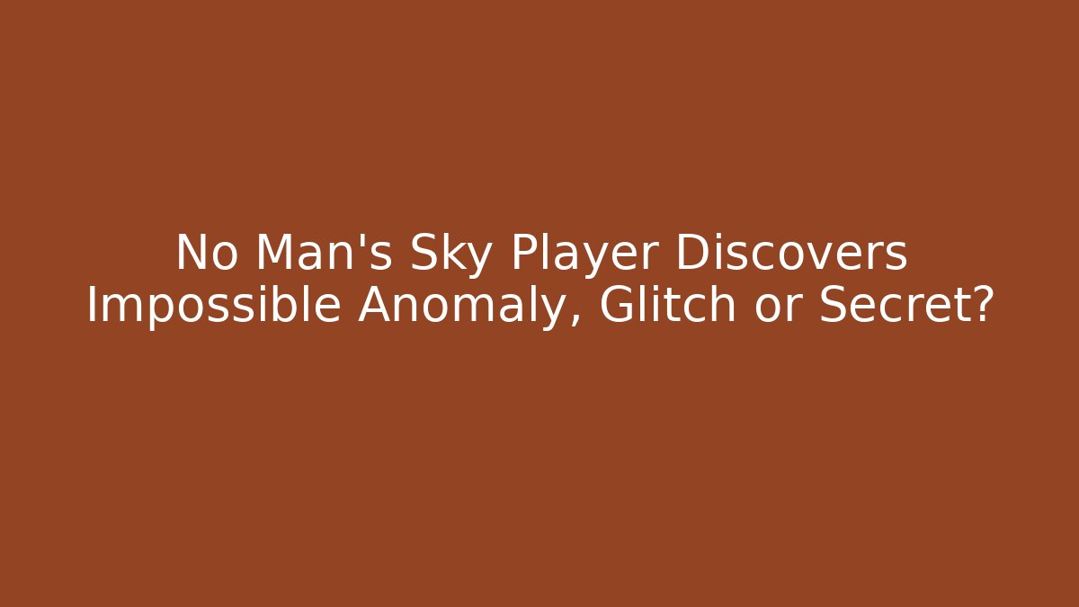 No Man's Sky Player Discovers Impossible Anomaly, Glitch or Secret?