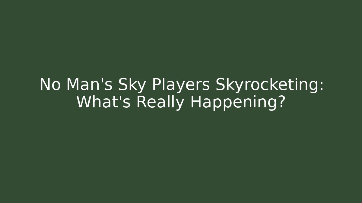 No Man's Sky Players Skyrocketing: What’s Really Happening?