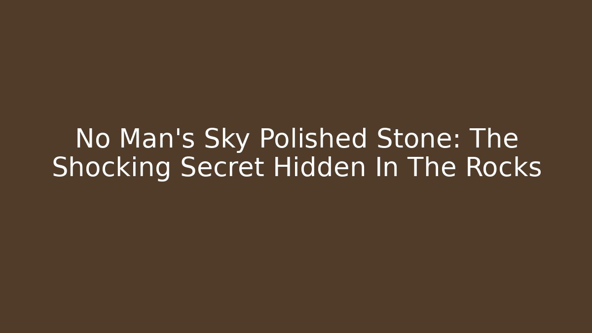 No Man's Sky Polished Stone: The Shocking Secret Hidden In The Rocks