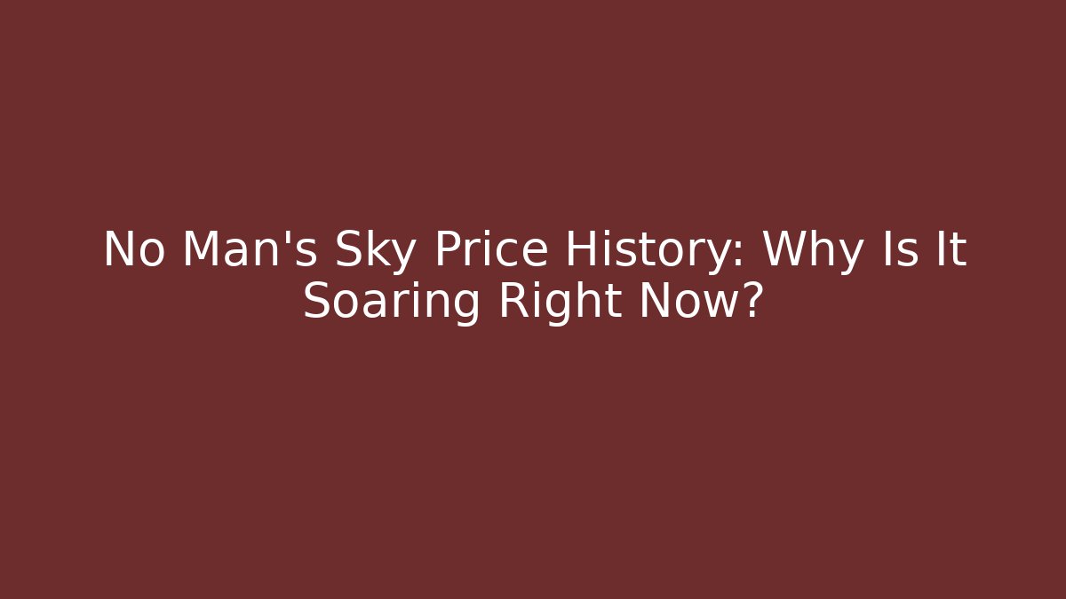 No Man's Sky Price History: Why Is It Soaring Right Now?