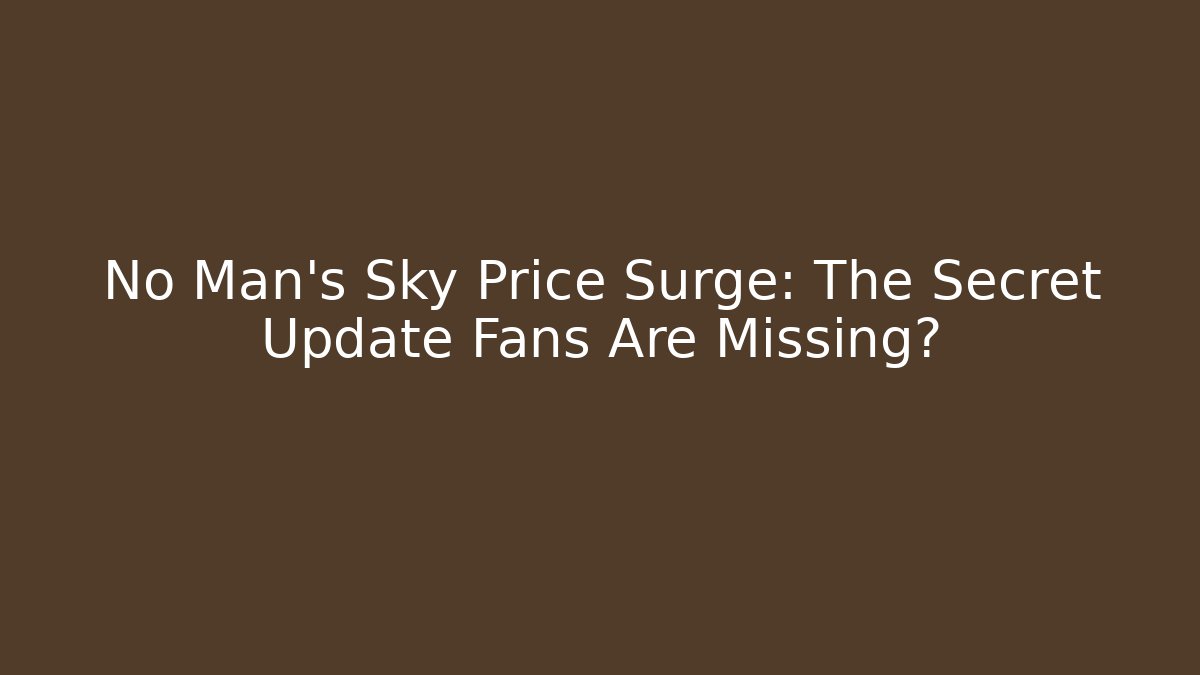 No Man's Sky Price Surge: The Secret Update Fans Are Missing?