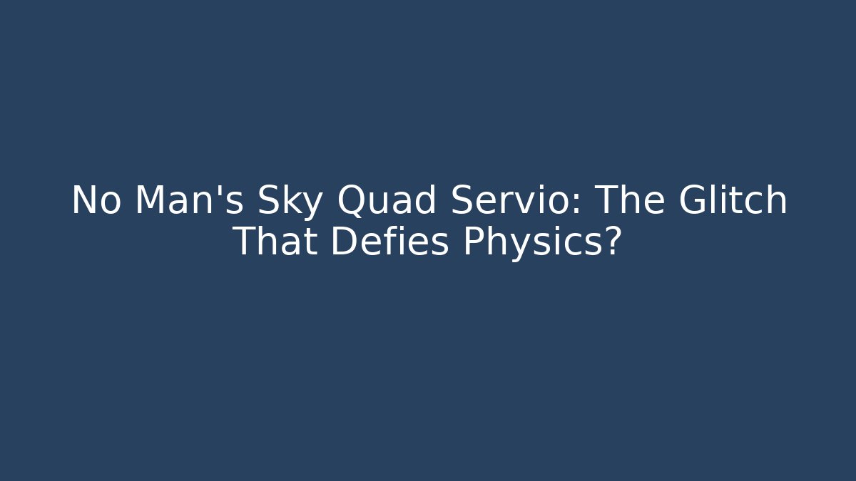 No Man's Sky Quad Servio: The Glitch That Defies Physics?