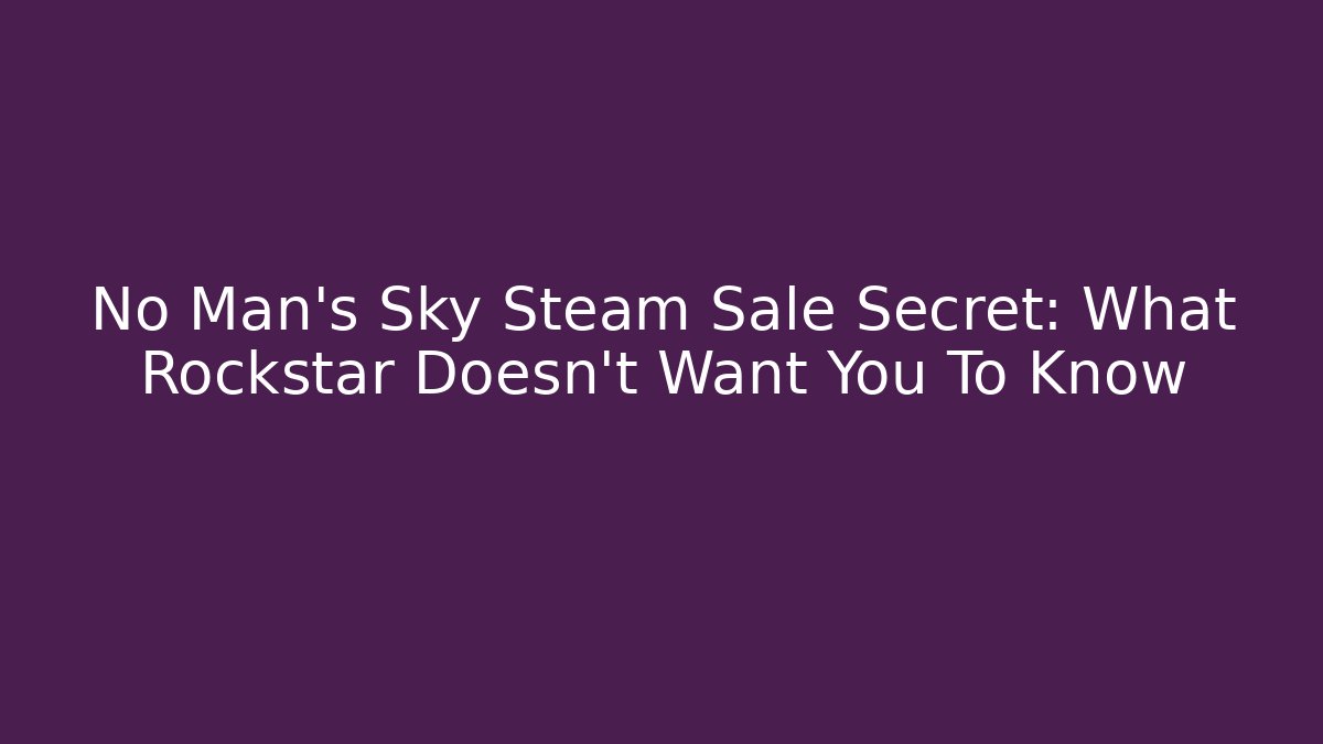 No Man's Sky Steam Sale Secret: What Rockstar Doesn't Want You To Know