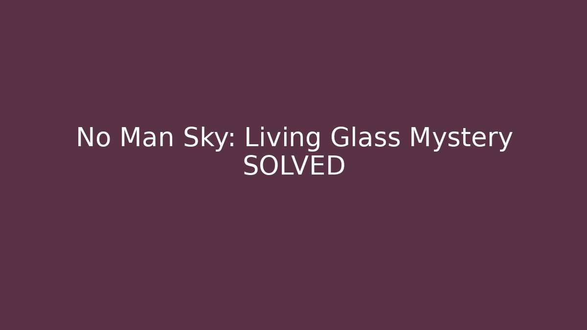 No Man Sky: Living Glass Mystery SOLVED