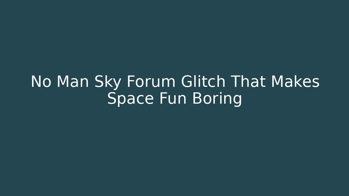 No Man Sky Forum Glitch That Makes Space Fun Boring