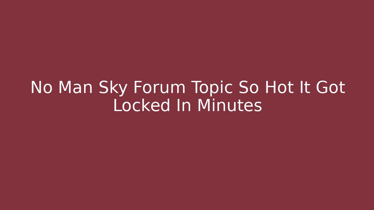 No Man Sky Forum Topic So Hot It Got Locked In Minutes