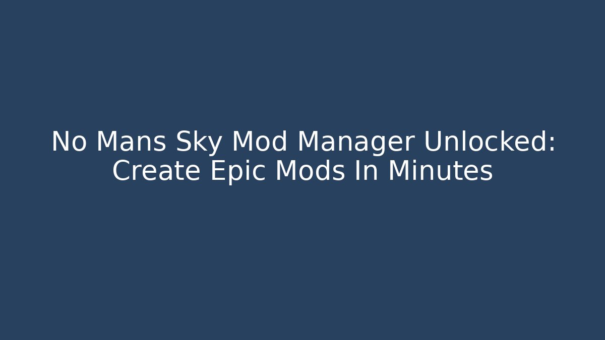 No Mans Sky Mod Manager Unlocked: Create Epic Mods In Minutes