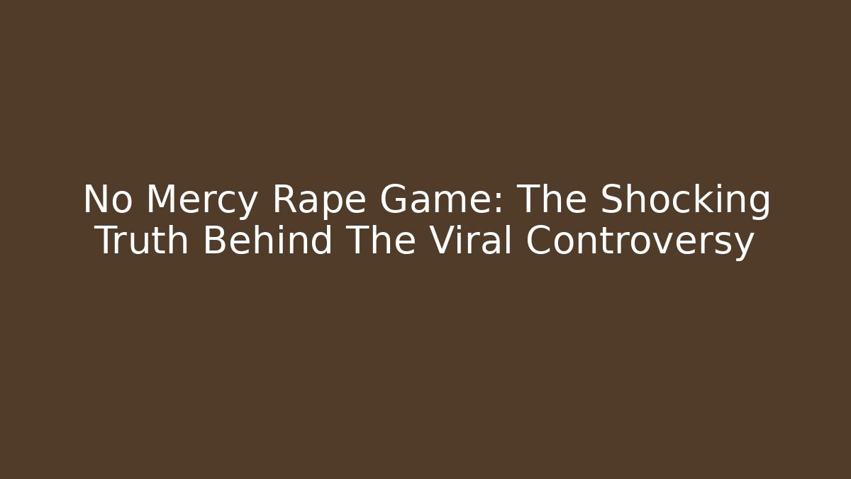 No Mercy Rape Game: The Shocking Truth Behind The Viral Controversy