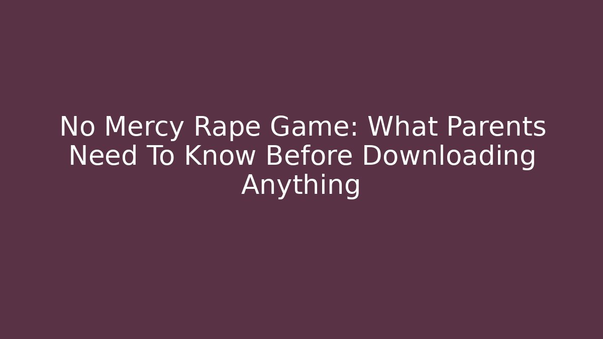No Mercy Rape Game: What Parents Need To Know Before Downloading Anything