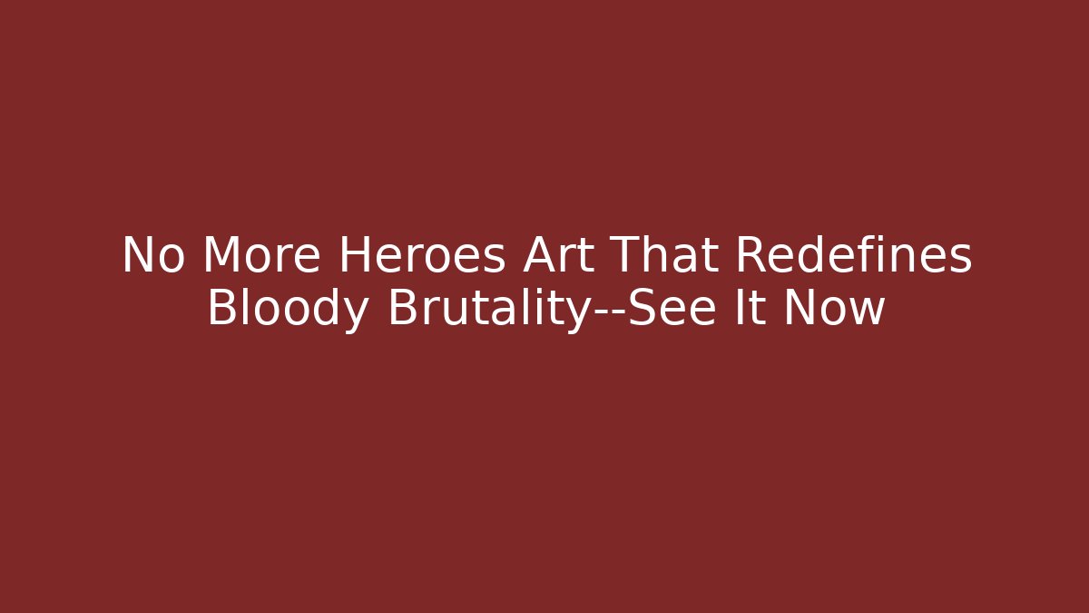 No More Heroes Art That Redefines Bloody Brutality—See It Now
