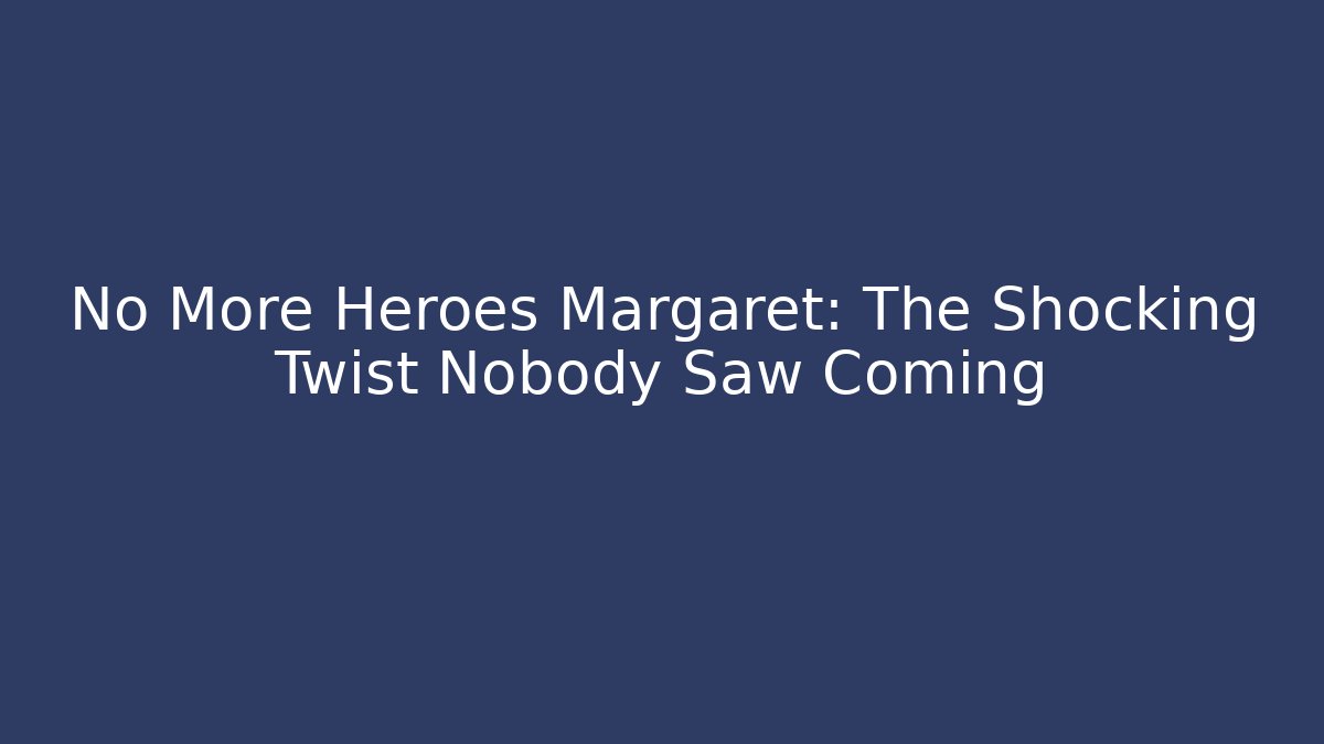 No More Heroes Margaret: The Shocking Twist Nobody Saw Coming