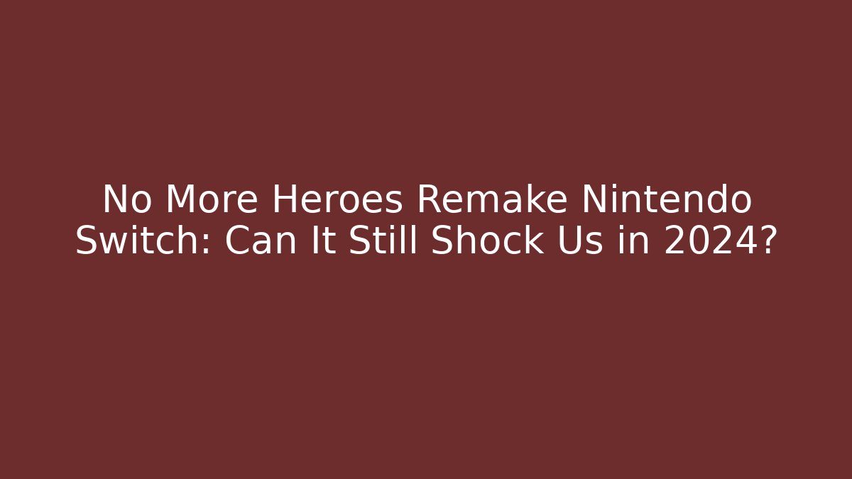 No More Heroes Remake Nintendo Switch: Can It Still Shock Us in 2024?