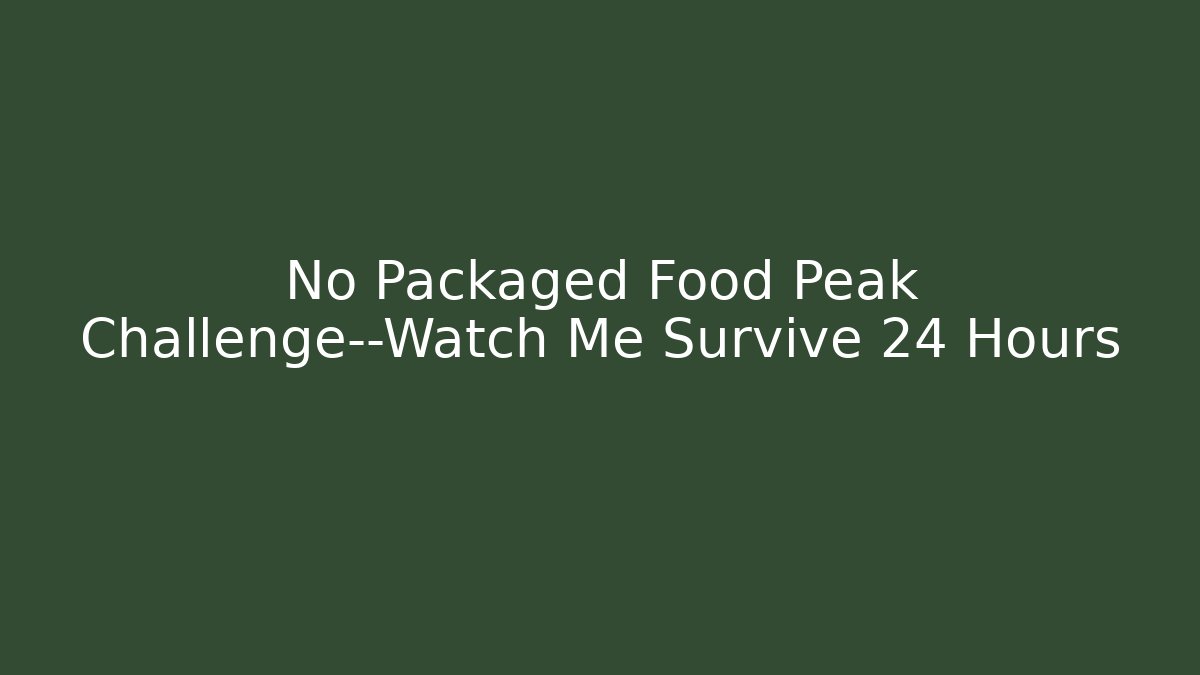 No Packaged Food Peak Challenge—Watch Me Survive 24 Hours