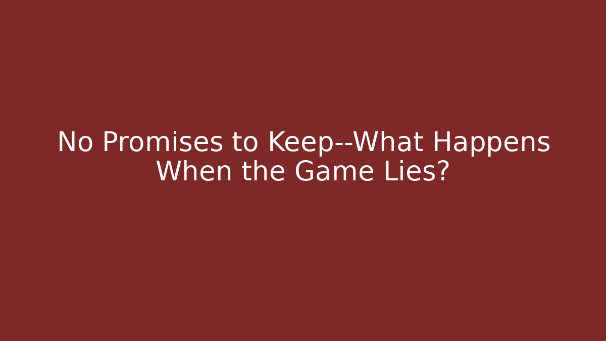 No Promises to Keep—What Happens When the Game Lies?