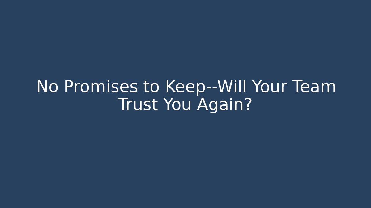 No Promises to Keep—Will Your Team Trust You Again? - Critter Realm