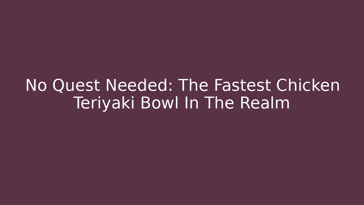 No Quest Needed: The Fastest Chicken Teriyaki Bowl In The Realm
