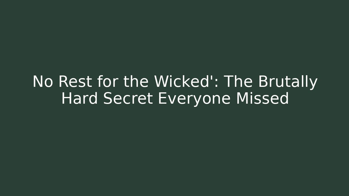 No Rest for the Wicked': The Brutally Hard Secret Everyone Missed