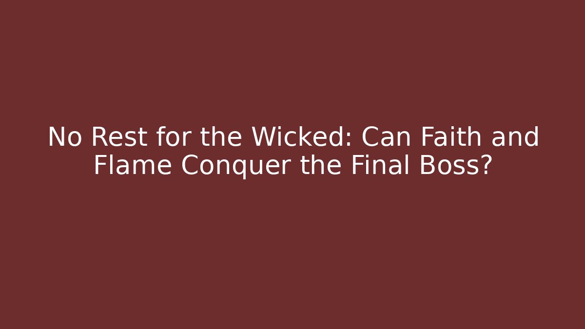 No Rest for the Wicked: Can Faith and Flame Conquer the Final Boss?