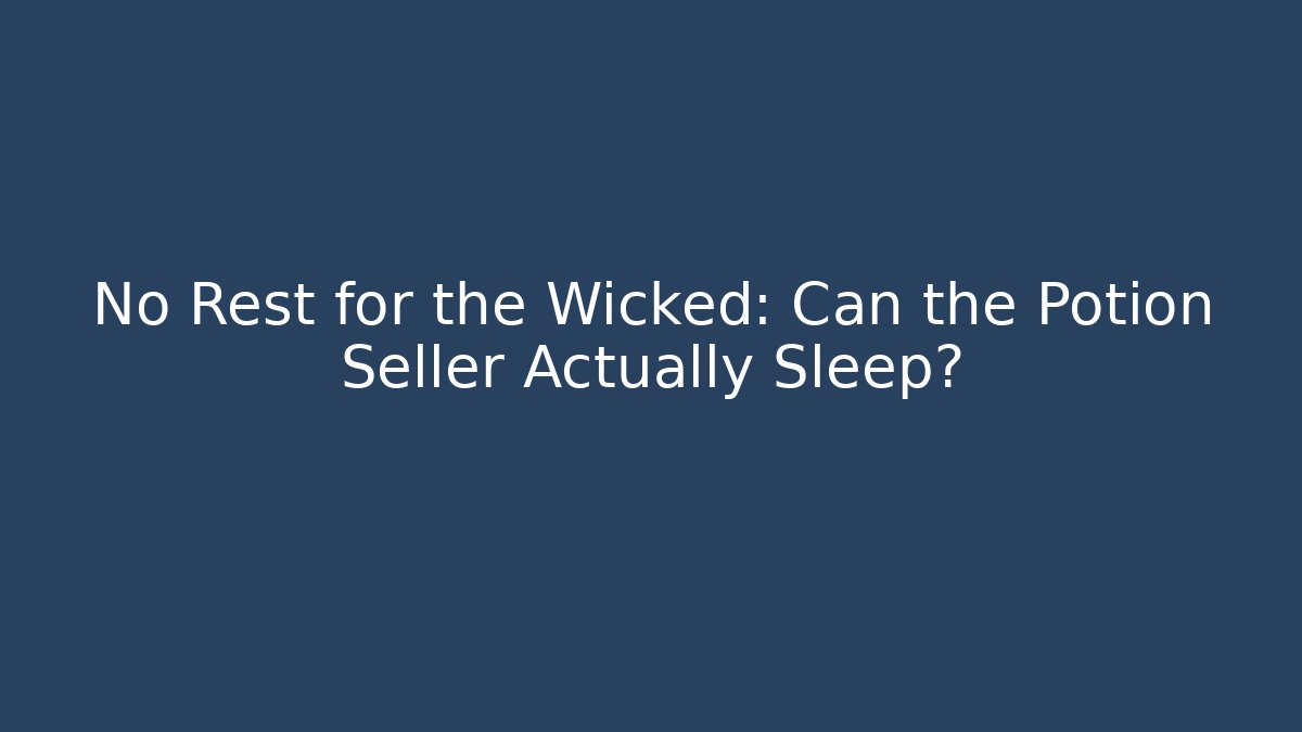 No Rest for the Wicked: Can the Potion Seller Actually Sleep?
