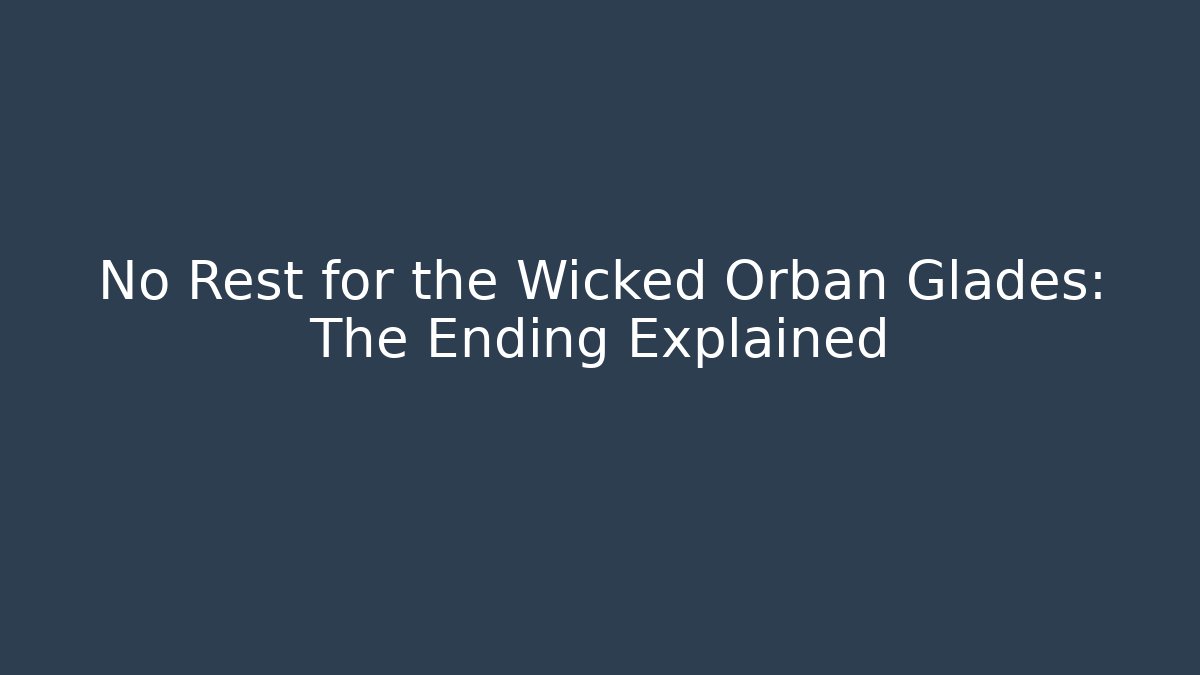 No Rest for the Wicked Orbán Glades: The Ending Explained