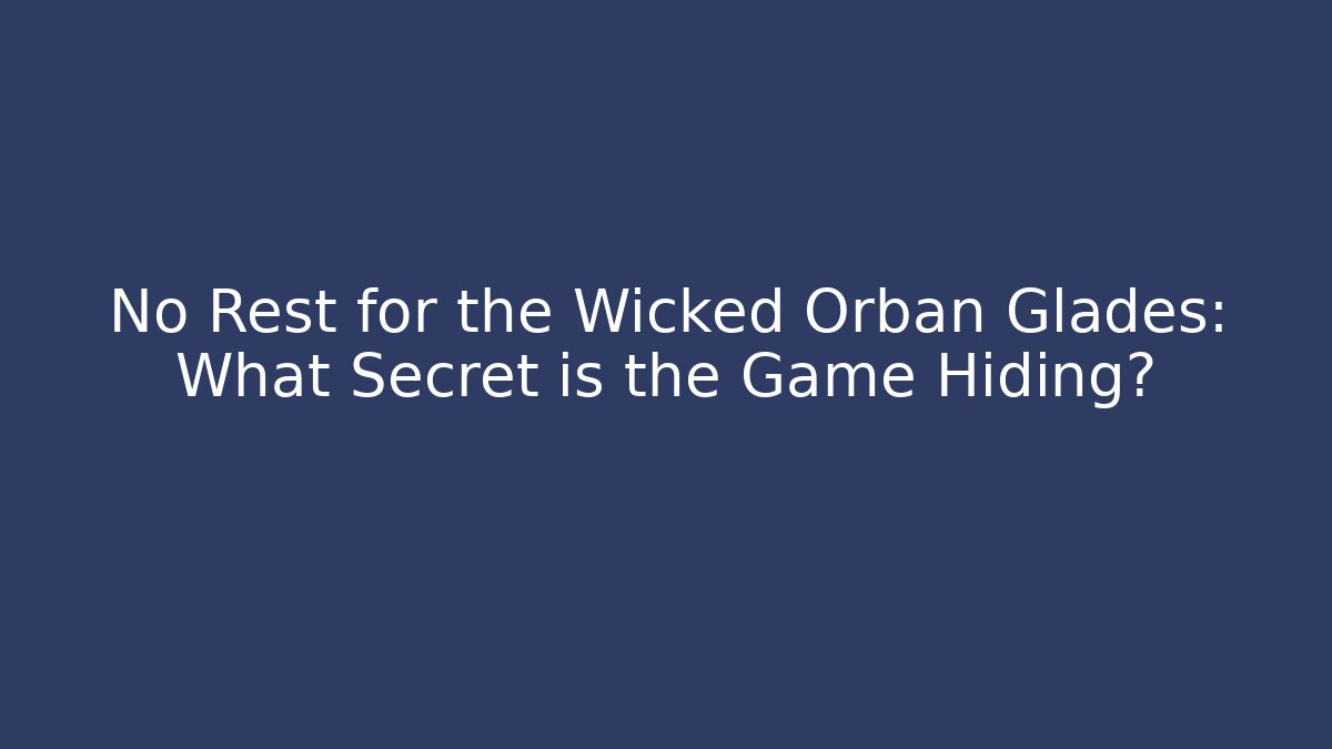 No Rest for the Wicked Orbán Glades: What Secret is the Game Hiding?