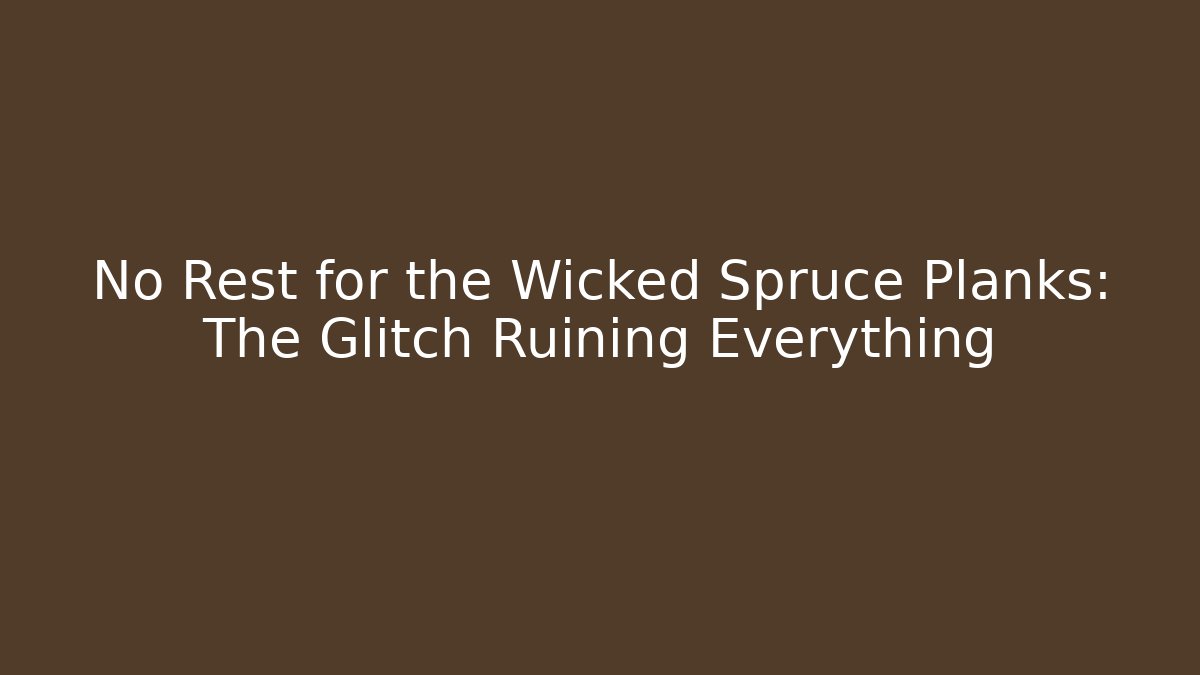 No Rest for the Wicked Spruce Planks: The Glitch Ruining Everything