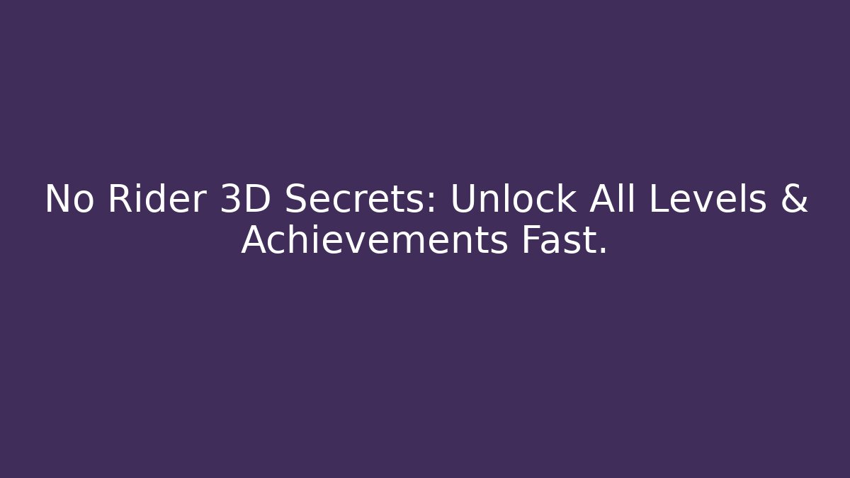 No Rider 3D Secrets: Unlock All Levels & Achievements Fast.