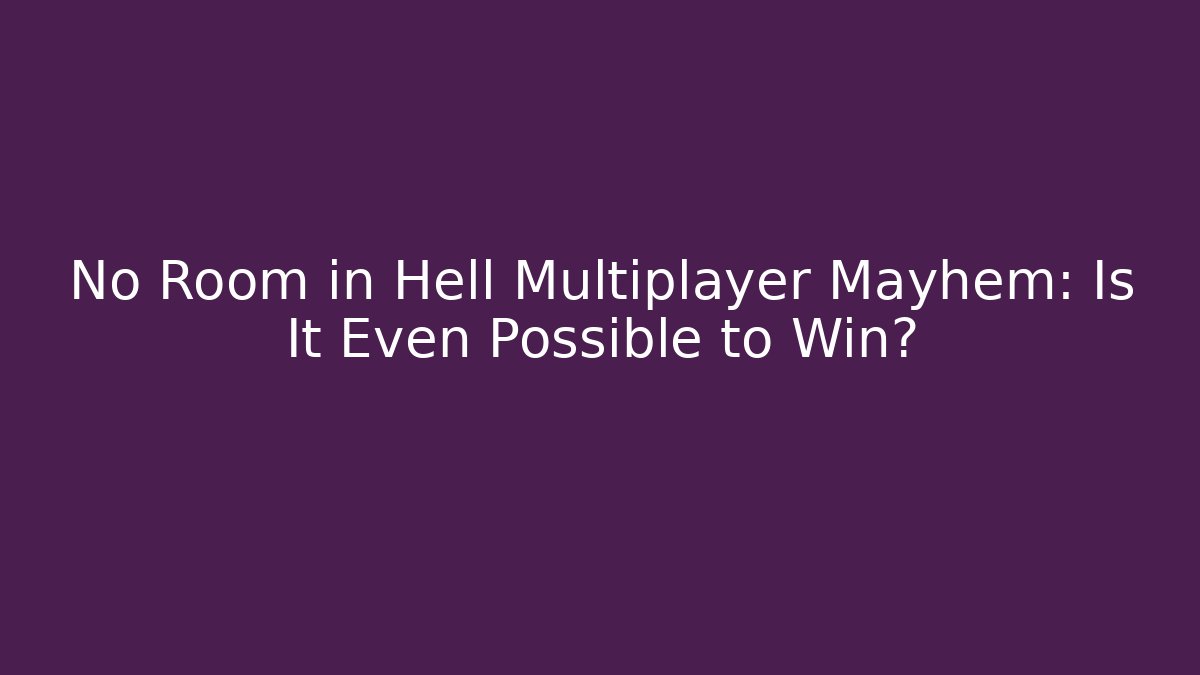 No Room in Hell Multiplayer Mayhem: Is It Even Possible to Win?