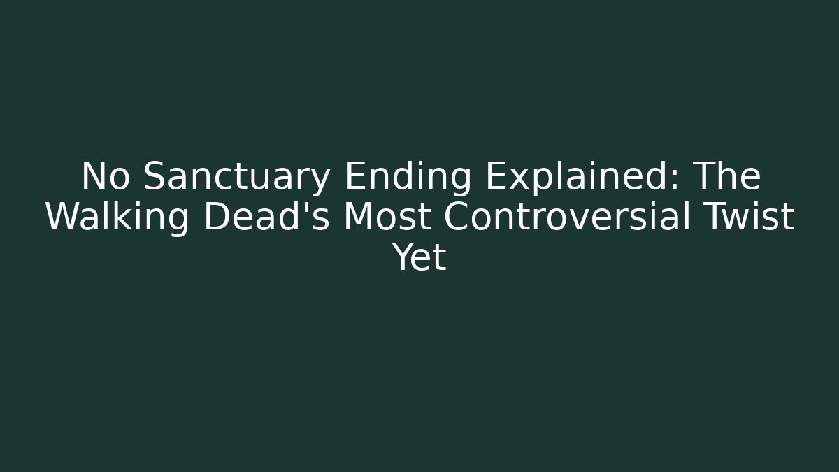 No Sanctuary Ending Explained: The Walking Dead's Most Controversial Twist Yet