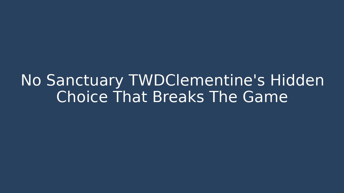 No Sanctuary TWDClementine's Hidden Choice That Breaks The Game