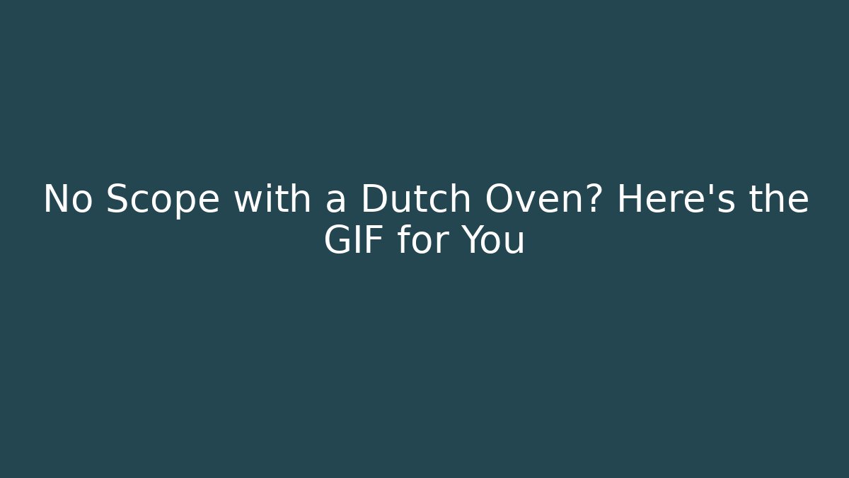 No Scope with a Dutch Oven? Here's the GIF for You
